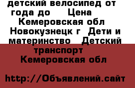 детский велосипед от 1 года до 3 › Цена ­ 500 - Кемеровская обл., Новокузнецк г. Дети и материнство » Детский транспорт   . Кемеровская обл.